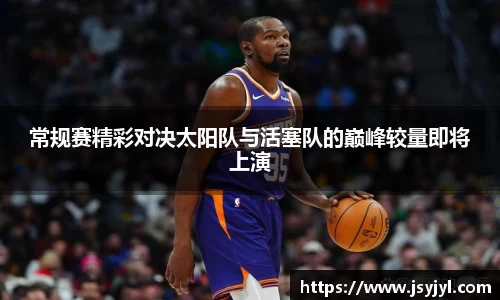 常规赛精彩对决太阳队与活塞队的巅峰较量即将上演