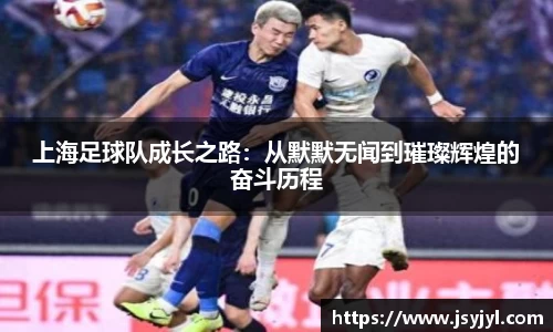 上海足球队成长之路：从默默无闻到璀璨辉煌的奋斗历程