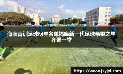 海南青训足球明星名单揭晓新一代足球希望之星齐聚一堂