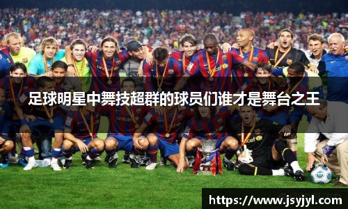 足球明星中舞技超群的球员们谁才是舞台之王