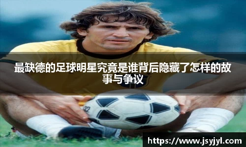 最缺德的足球明星究竟是谁背后隐藏了怎样的故事与争议