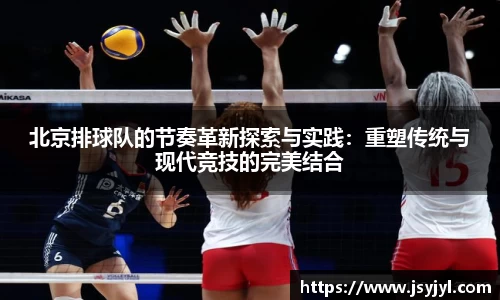 北京排球队的节奏革新探索与实践：重塑传统与现代竞技的完美结合