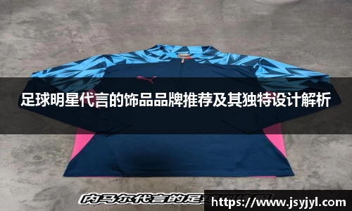足球明星代言的饰品品牌推荐及其独特设计解析