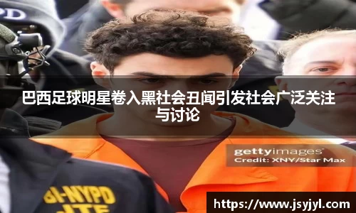 巴西足球明星卷入黑社会丑闻引发社会广泛关注与讨论