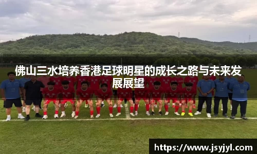 佛山三水培养香港足球明星的成长之路与未来发展展望