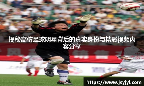 揭秘高仿足球明星背后的真实身份与精彩视频内容分享