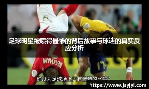 足球明星被喷得最惨的背后故事与球迷的真实反应分析